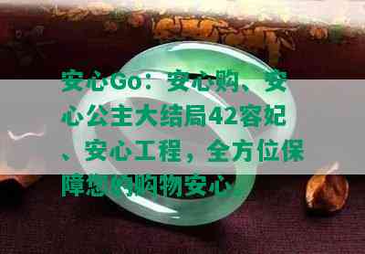 安心Go：安心购、安心公主大结局42容妃、安心工程，全方位保障您的购物安心。