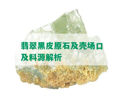 翡翠黑皮原石及壳场口及料源解析