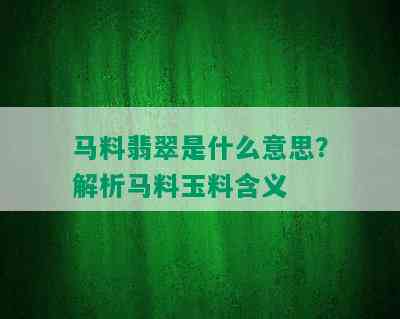 马料翡翠是什么意思？解析马料玉料含义