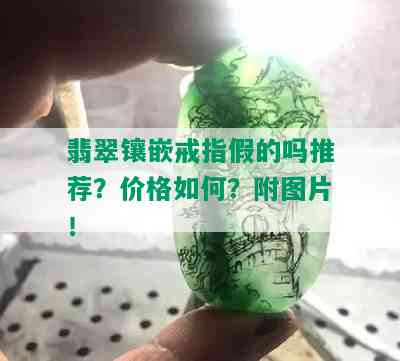 翡翠镶嵌戒指假的吗推荐？价格如何？附图片！