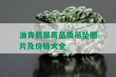 油青翡翠高品质吊坠图片及价格大全