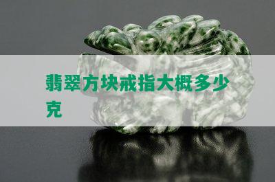 翡翠方块戒指大概多少克