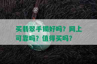 买翡翠手镯好吗？网上可靠吗？值得买吗？