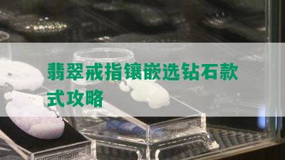 翡翠戒指镶嵌选钻石款式攻略