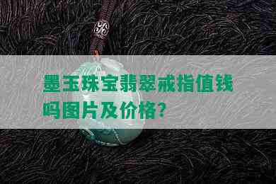 墨玉珠宝翡翠戒指值钱吗图片及价格？