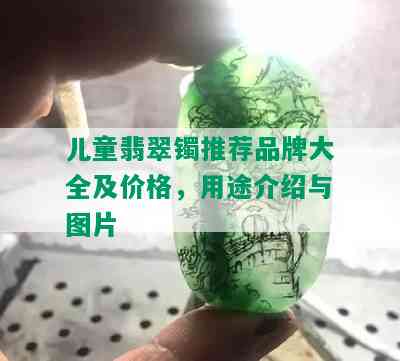 儿童翡翠镯推荐品牌大全及价格，用途介绍与图片