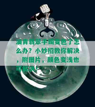 油青翡翠手镯变色了怎么办？小妙招教你解决，附图片，颜色变浅也可解决！