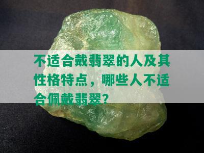 不适合戴翡翠的人及其性格特点，哪些人不适合佩戴翡翠？