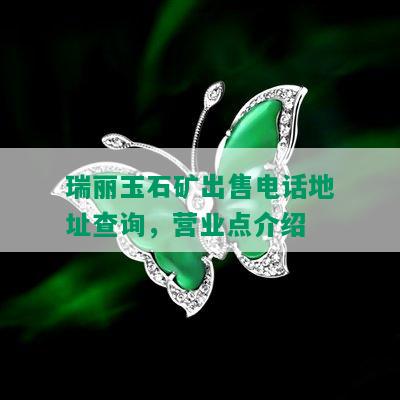 瑞丽玉石矿出售电话地址查询，营业点介绍