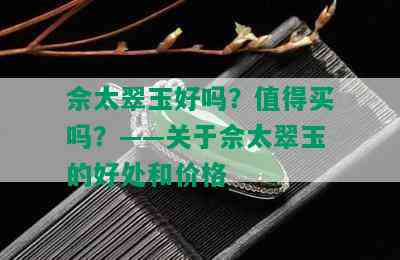 佘太翠玉好吗？值得买吗？——关于佘太翠玉的好处和价格