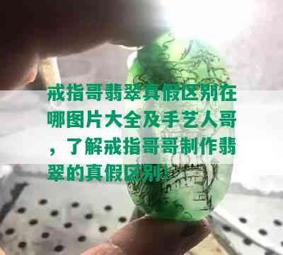 戒指哥翡翠真假区别在哪图片大全及手艺人哥，了解戒指哥哥制作翡翠的真假区别！