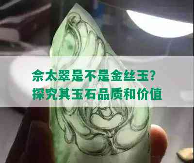 佘太翠是不是金丝玉？探究其玉石品质和价值