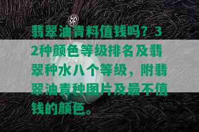 翡翠油青料值钱吗？32种颜色等级排名及翡翠种水八个等级，附翡翠油青种图片及最不值钱的颜色。