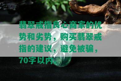 翡翠戒指良心商家的优势和劣势，购买翡翠戒指的建议，避免被骗，70字以内。