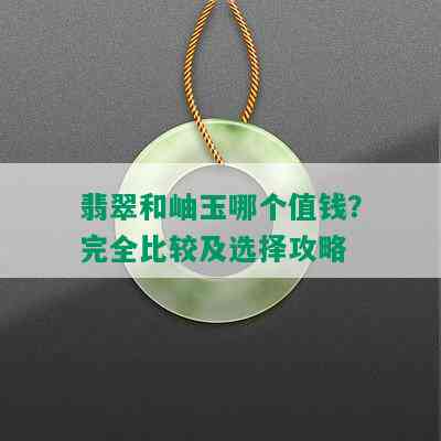 翡翠和岫玉哪个值钱？完全比较及选择攻略