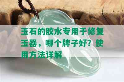 玉石的胶水专用于修复玉器，哪个牌子好？使用方法详解