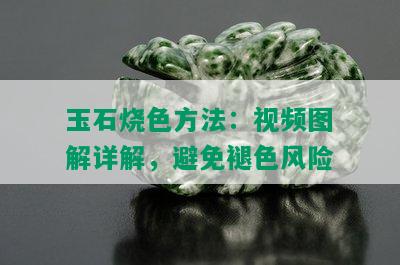 玉石烧色方法：视频图解详解，避免褪色风险