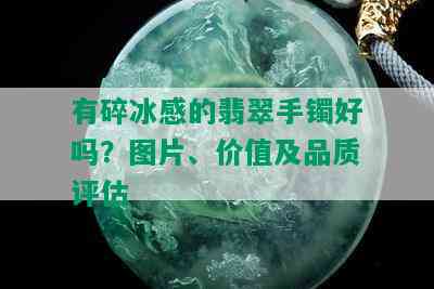 有碎冰感的翡翠手镯好吗？图片、价值及品质评估