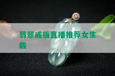 翡翠戒指直播推荐女生戴