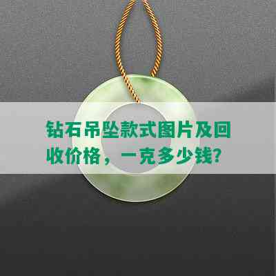 钻石吊坠款式图片及回收价格，一克多少钱？