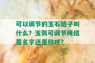 可以调节的玉石链子叫什么？玉佩可调节绳结是名字还是称呼？