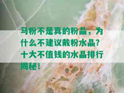 马粉不是真的粉晶，为什么不建议戴粉水晶？十大不值钱的水晶排行揭秘！