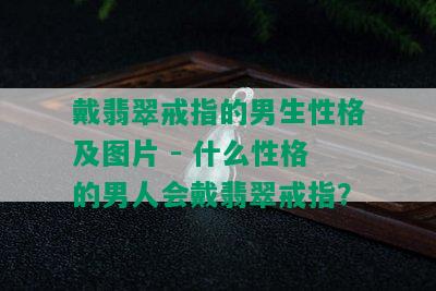 戴翡翠戒指的男生性格及图片 - 什么性格的男人会戴翡翠戒指？