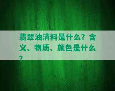 翡翠油清料是什么？含义、物质、颜色是什么？