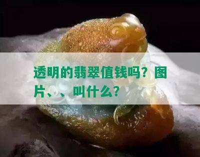 透明的翡翠值钱吗？图片、、叫什么？