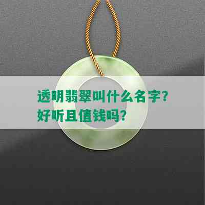 透明翡翠叫什么名字？好听且值钱吗？