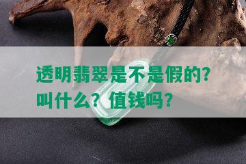 透明翡翠是不是假的？叫什么？值钱吗？