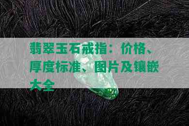 翡翠玉石戒指：价格、厚度标准、图片及镶嵌大全