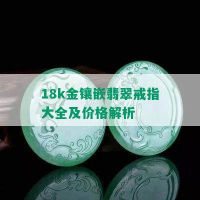 18k金镶嵌翡翠戒指大全及价格解析