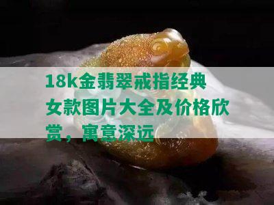 18k金翡翠戒指经典女款图片大全及价格欣赏，寓意深远