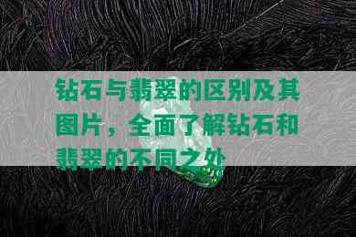 钻石与翡翠的区别及其图片，全面了解钻石和翡翠的不同之处