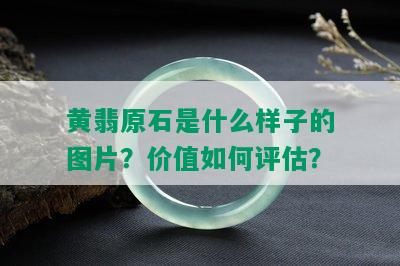 黄翡原石是什么样子的图片？价值如何评估？