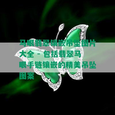 马眼翡翠镶嵌吊坠图片大全 - 包括翡翠马眼手链镶嵌的精美吊坠图案