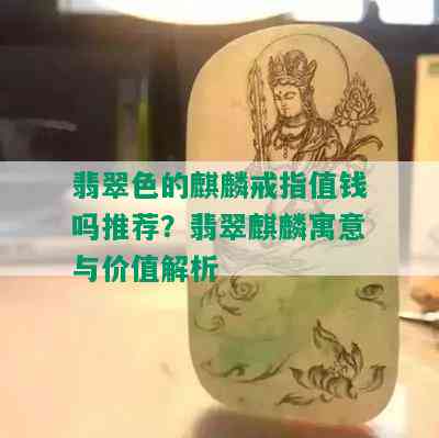 翡翠色的麒麟戒指值钱吗推荐？翡翠麒麟寓意与价值解析