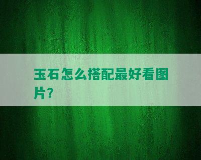 玉石怎么搭配更好看图片？