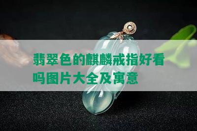 翡翠色的麒麟戒指好看吗图片大全及寓意