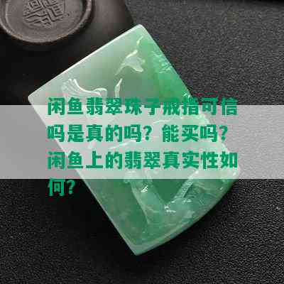 闲鱼翡翠珠子戒指可信吗是真的吗？能买吗？闲鱼上的翡翠真实性如何？