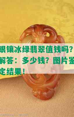 银镶冰绿翡翠值钱吗？解答：多少钱？图片鉴定结果！