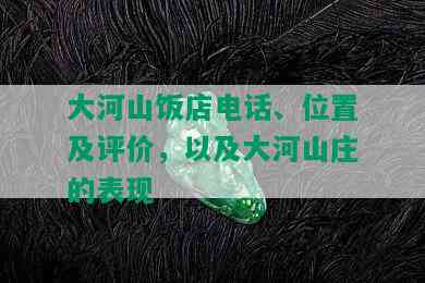大河山饭店电话、位置及评价，以及大河山庄的表现