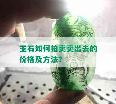 玉石如何拍卖卖出去的价格及方法？