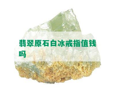 翡翠原石白冰戒指值钱吗