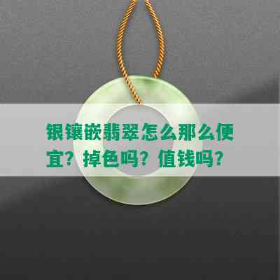 银镶嵌翡翠怎么那么便宜？掉色吗？值钱吗？