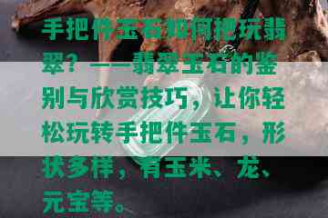 手把件玉石如何把玩翡翠？——翡翠玉石的鉴别与欣赏技巧，让你轻松玩转手把件玉石，形状多样，有玉米、龙、元宝等。