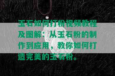 玉石如何打粉视频教程及图解：从玉石粉的制作到应用，教你如何打造完美的玉石粉。