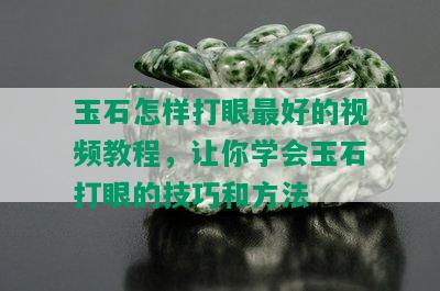 玉石怎样打眼更好的视频教程，让你学会玉石打眼的技巧和方法