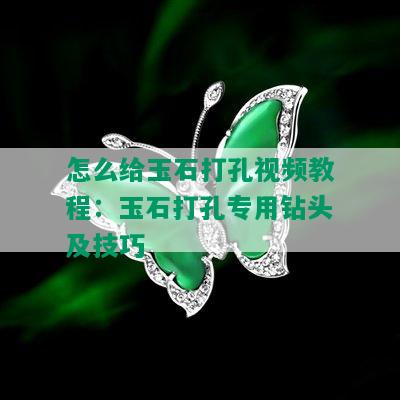 怎么给玉石打孔视频教程：玉石打孔专用钻头及技巧